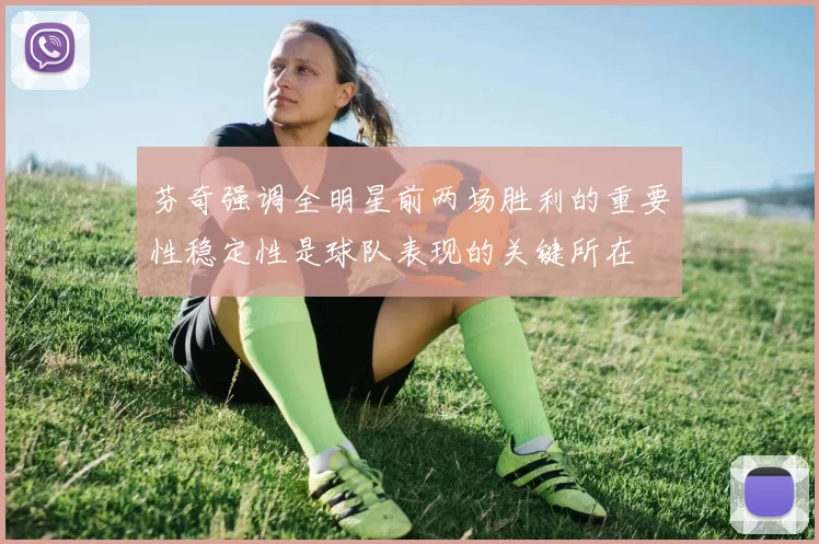 芬奇强调全明星前两场胜利的重要性稳定性是球队表现的关键所在