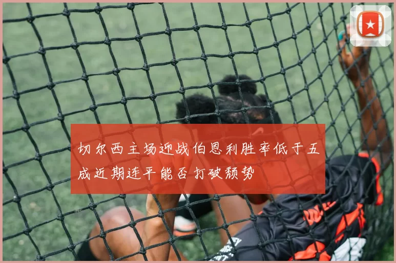 切尔西主场迎战伯恩利胜率低于五成近期连平能否打破颓势