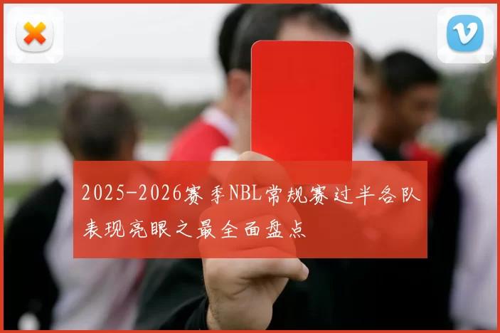 2025-2026赛季NBL常规赛过半各队表现亮眼之最全面盘点
