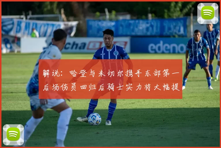 解说：哈登与米切尔携手东部第一后场伤员回归后骑士实力将大幅提升