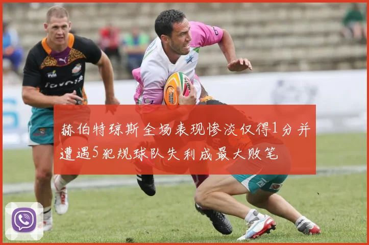 赫伯特琼斯全场表现惨淡仅得1分并遭遇5犯规球队失利成最大败笔