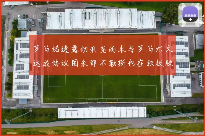 罗马诺透露切利克尚未与罗马尤文达成协议国米那不勒斯也在积极联系