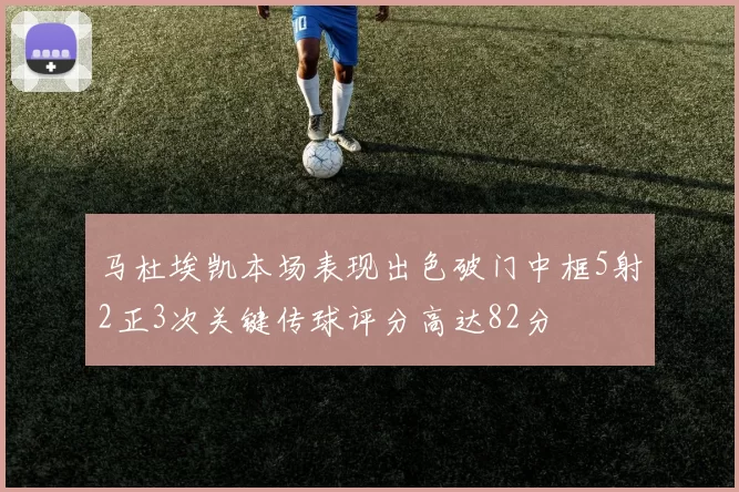 马杜埃凯本场表现出色破门中框5射2正3次关键传球评分高达82分