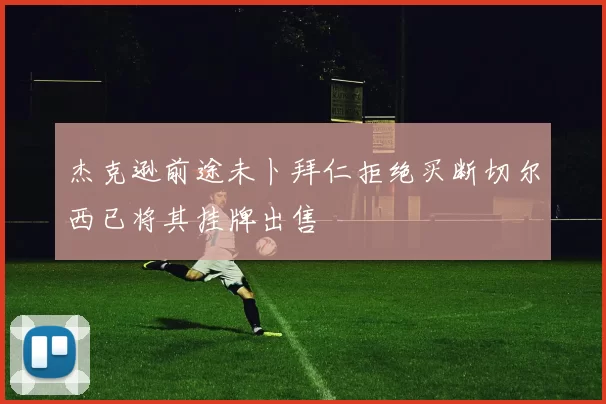 杰克逊前途未卜拜仁拒绝买断切尔西已将其挂牌出售