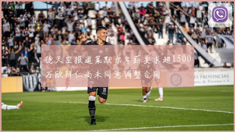 德天空报道莱默尔年薪要求超1500万欧拜仁尚未同意调整合同