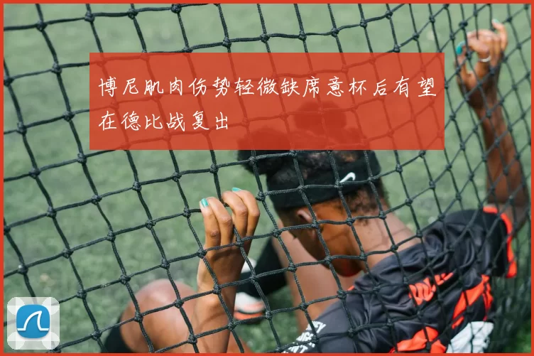 博尼肌肉伤势轻微缺席意杯后有望在德比战复出